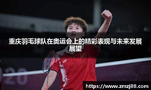 重庆羽毛球队在奥运会上的精彩表现与未来发展展望