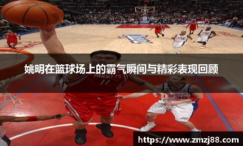 姚明在篮球场上的霸气瞬间与精彩表现回顾