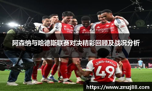 阿森纳与哈德斯联赛对决精彩回顾及战况分析